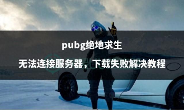 优化网络连接与解决下载问题：享受PUBG带来的刺激